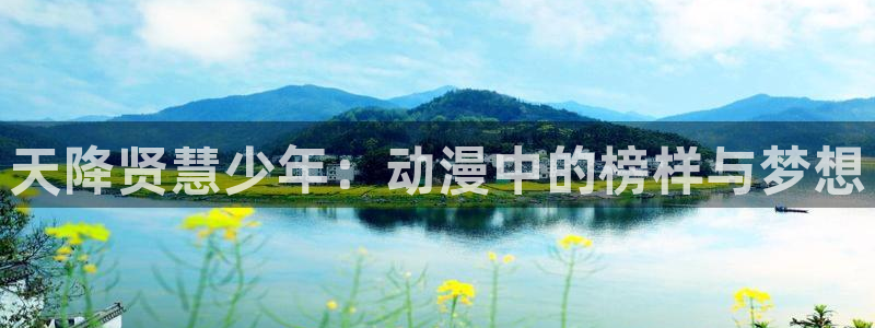 搞黄羞羞漫画网：天降贤慧少年：动漫中的榜样与梦想