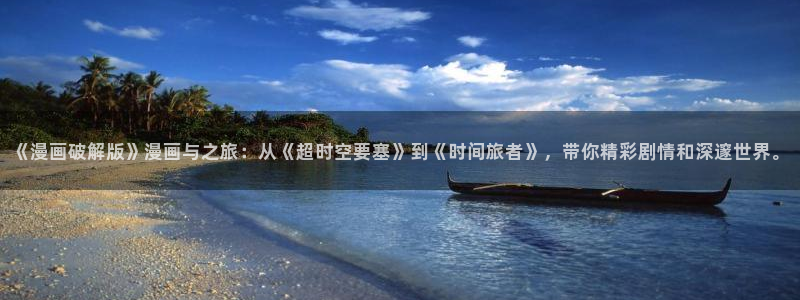 虫虫羞羞漫画：《漫画破解版》漫画与之旅：从《超时空要塞》到《时间旅者》，带你精彩剧情和深邃世界。
